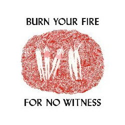 BURN YOUR FIRE FOR NO WITNESS