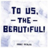 TO US, THE BEAUTIFUL!