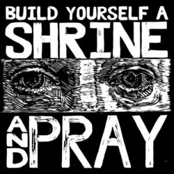 BUILD YOURSELF A SHRINEAND...