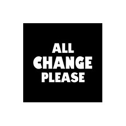 ALL CHANGE PLEASE